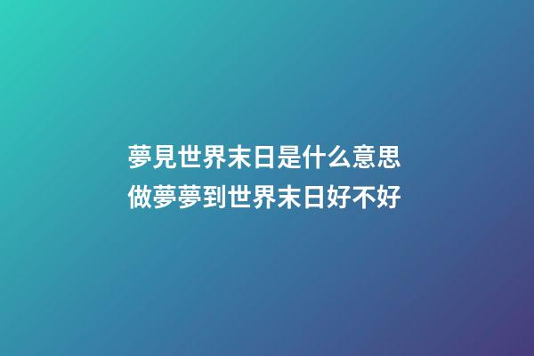 夢見世界末日是什么意思 做夢夢到世界末日好不好